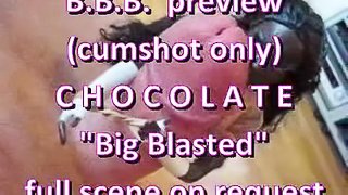 BBB preview: Chocolate "Big Blasted" (cumshot only)